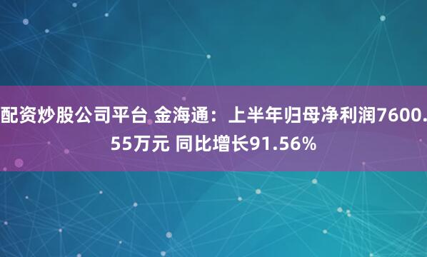 配资炒股公司平台 金海通：上半年归母净利润7600.55万元 同比增长91.56%