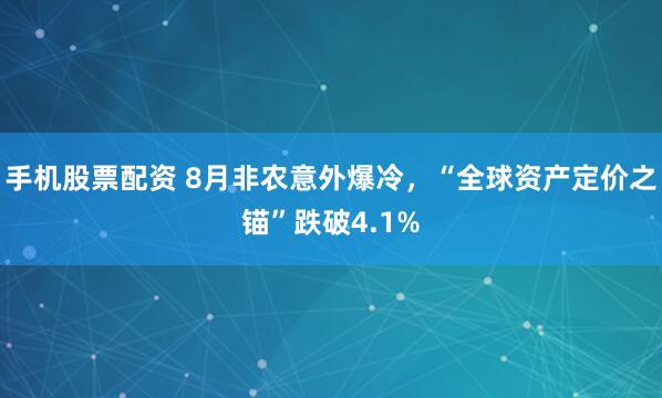 手机股票配资 8月非农意外爆冷，“全球资产定价之锚”跌破4.1%