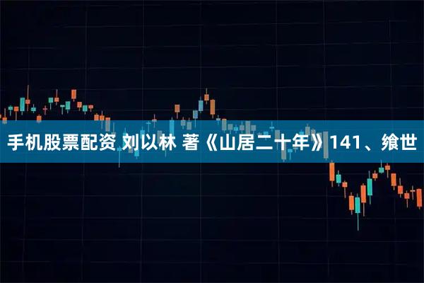 手机股票配资 刘以林 著《山居二十年》141、飨世