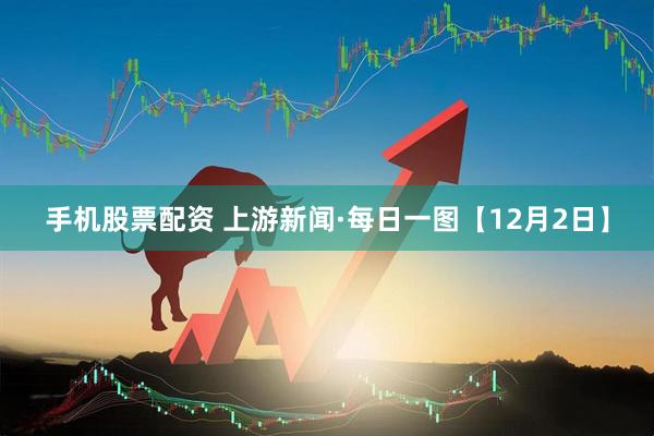 手机股票配资 上游新闻·每日一图【12月2日】