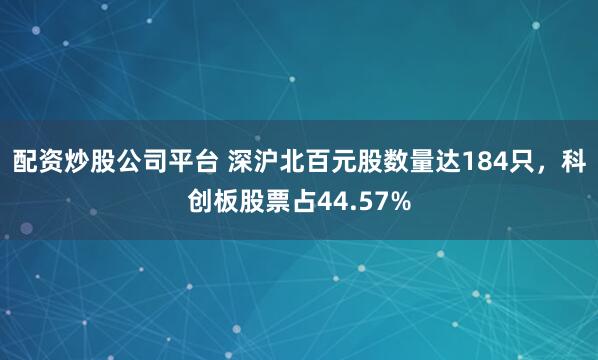 配资炒股公司平台 深沪北百元股数量达184只，科创板股票占44.57%