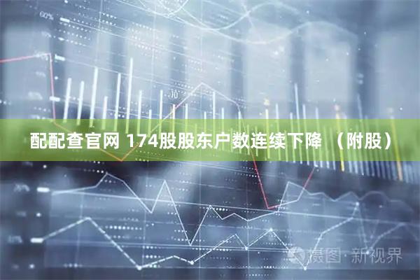 配配查官网 174股股东户数连续下降 （附股）