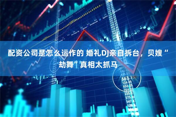 配资公司是怎么运作的 婚礼DJ亲自拆台，贝嫂“劫舞”真相太抓马