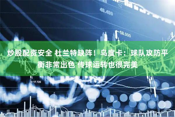 炒股配资安全 杜兰特缺阵！乌度卡：球队攻防平衡非常出色 传球运转也很完美