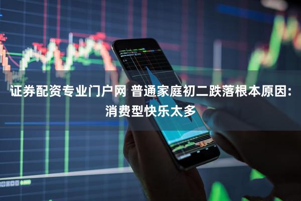 证券配资专业门户网 普通家庭初二跌落根本原因:消费型快乐太多