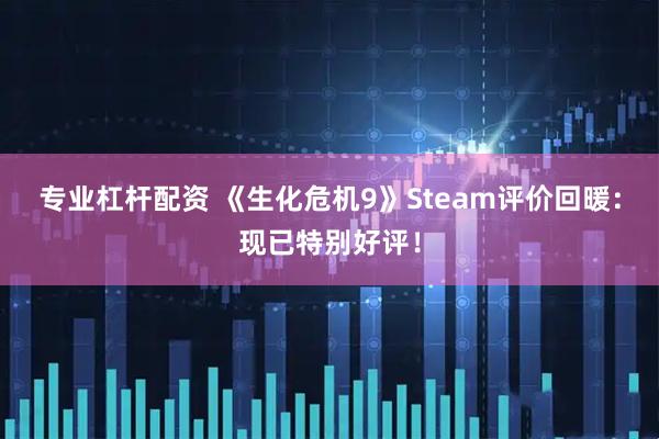 专业杠杆配资 《生化危机9》Steam评价回暖：现已特别好评！