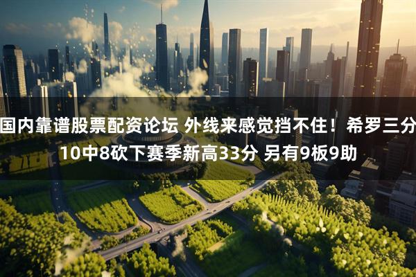 国内靠谱股票配资论坛 外线来感觉挡不住！希罗三分10中8砍下赛季新高33分 另有9板9助