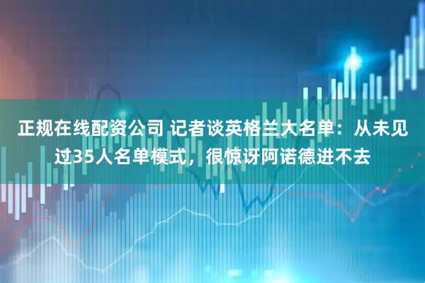 正规在线配资公司 记者谈英格兰大名单：从未见过35人名单模式，很惊讶阿诺德进不去