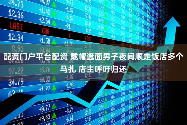 配资门户平台配资 戴帽遮面男子夜间顺走饭店多个马扎 店主呼吁归还