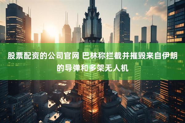 股票配资的公司官网 巴林称拦截并摧毁来自伊朗的导弹和多架无人机