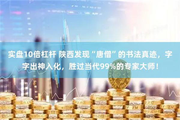 实盘10倍杠杆 陕西发现“唐僧”的书法真迹，字字出神入化，胜过当代99%的专家大师！