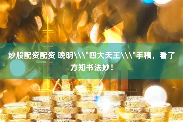 炒股配资配资 晚明\＂四大天王\＂手稿，看了方知书法妙！