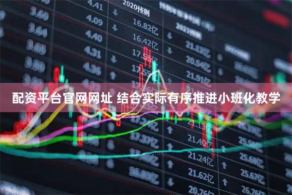配资平台官网网址 结合实际有序推进小班化教学