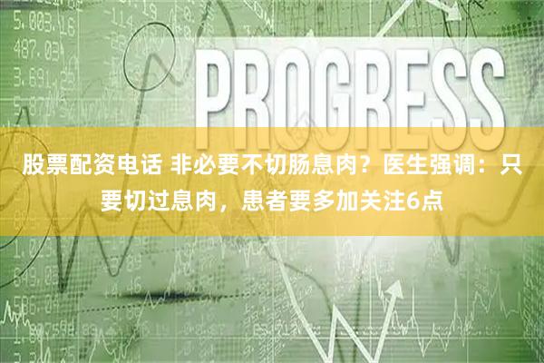 股票配资电话 非必要不切肠息肉？医生强调：只要切过息肉，患者要多加关注6点