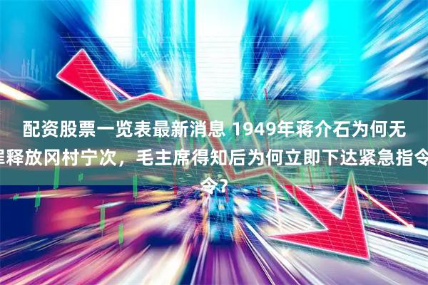 配资股票一览表最新消息 1949年蒋介石为何无罪释放冈村宁次，毛主席得知后为何立即下达紧急指令？